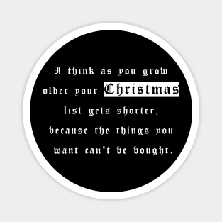 I think as you grow older your christmas list gets shorter, because the things you want can't be bought Magnet